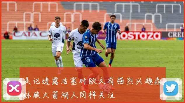 美记透露活塞对欧文有强烈兴趣森林狼火箭湖人同样关注
