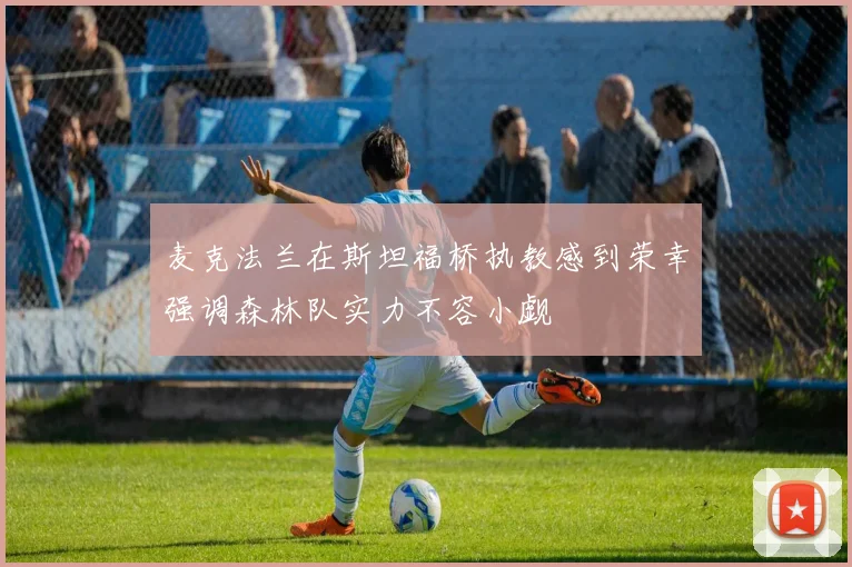 麦克法兰在斯坦福桥执教感到荣幸强调森林队实力不容小觑