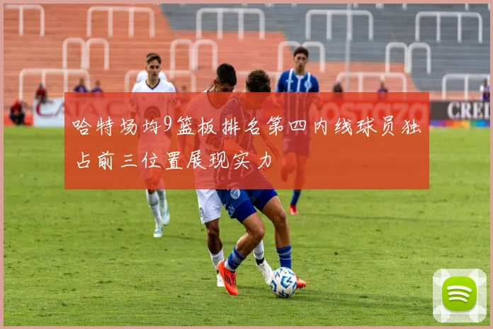 哈特场均9篮板排名第四内线球员独占前三位置展现实力