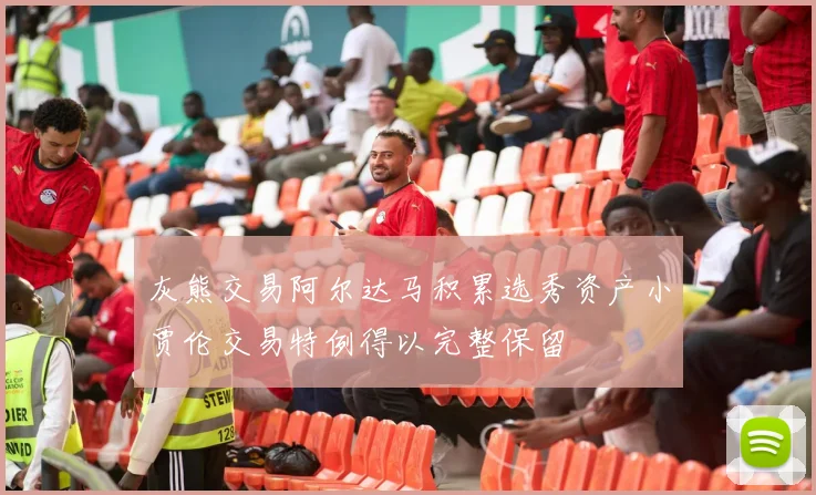 灰熊交易阿尔达马积累选秀资产小贾伦交易特例得以完整保留
