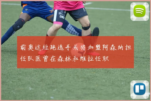前奥运短跑选手或将加盟阿森纳担任队医曾在森林和维拉任职