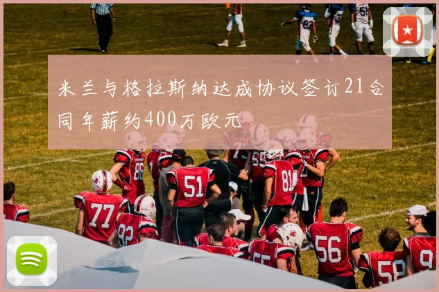 米兰与格拉斯纳达成协议签订21合同年薪约400万欧元