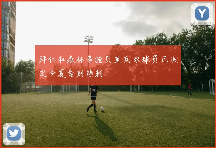 拜仁和森林争抢贝里瓦尔球员已决定今夏告别热刺