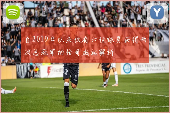 自2019年以来仅有六位球员获得两次总冠军的传奇成就解析